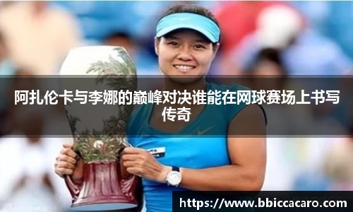 阿扎伦卡与李娜的巅峰对决谁能在网球赛场上书写传奇