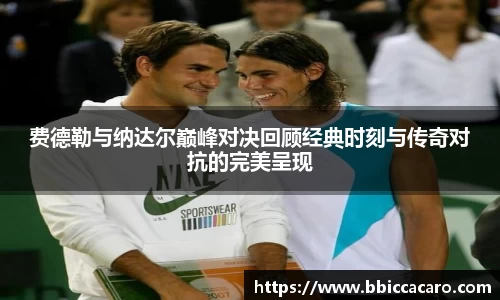 费德勒与纳达尔巅峰对决回顾经典时刻与传奇对抗的完美呈现